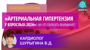 Кардиолог Шурыгина В.Д.: «Артериальная гипертензия у взрослых-2024»: на что обратить внимание?