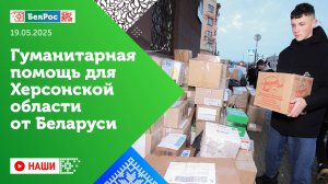 Наши | В Херсонской области принимают гуманитарную помощь от Беларуси