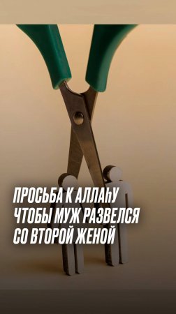 Муж взял вторую жену, можно ли просить Аллагьа чтоб он развелся, или же любил меня больше чем её?