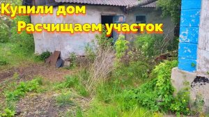 РАСЧИЩАЕМ УЧАСТОК В НЕДАВНО КУПЛЕННОМ ДОМЕ (2 СЕРИЯ)