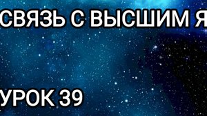 Связь с Высшим Я! Урок 39.