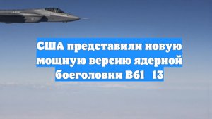 США представили новую мощную версию ядерной боеголовки B61‑13