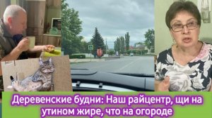 Деревенские будни: Наш райцентр, щи на утином жире, что на огороде