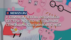 У Свинки Пеппы родилась сестра! Но это не главная сенсация, связанная с ней