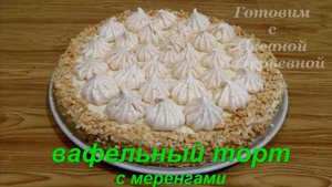 Вафельный торт с меренгами (безе) без выпечки. Готовим с Оксаной Валерьевной.