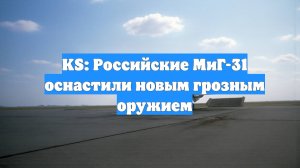 KS: Российские МиГ-31 оснастили новым грозным оружием