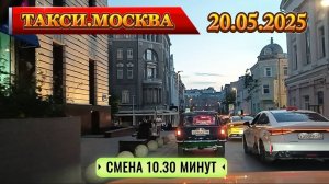 20 мая 2025 г. ТАКСИ.МОСКВА  смена 10.30 минут