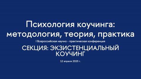 Секция. Экзистенциальный коучинг. I Всероссийская конференция "Психология коучинга"