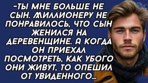 Сын миллионера женился на деревенщине и отец отказался от него, но потом....