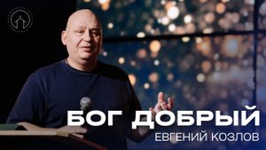 проповедь 18.05.25 "Бог добрый" Евгений Козлов