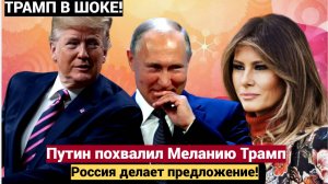 Путин похвалил Меланию Трамп! Трамп в шоке, Россия делает предложение!