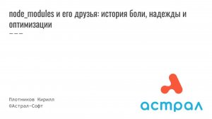 node_modules и его друзья: история боли, надежды и оптимизации. Кирилл Плотников Frontend Астрал