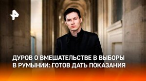 Дуров готов дать показания по вопросу вмешательства в выборы в Румынии