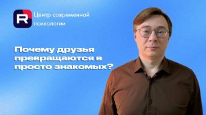 Почему друзья превращаются в просто знакомых?