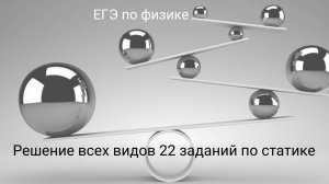Решение всех видов 22 заданий по статике (ЕГЭ по физике)