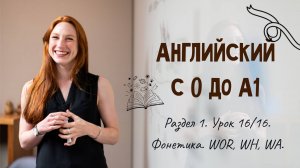 Английский с 0 до А1. Раздел 1. Урок 16/16.
Фонетика. WOR, WH, WA, OW.