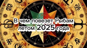 Рыбы: лето 2025 – в чём ждать удачу?