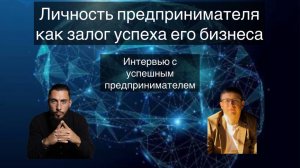 Интервью с успешным предпринимателем
"Личность предпринимателя как залог успеха его бизнеса"