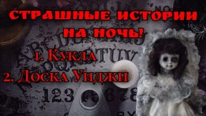 Очень страшные и жуткие истории на ночь! 1. Кукла  2. Доска Уиджи