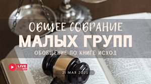МалыеГруппы — Исход: Обобщение по книге & Общее собрание малых групп | 21' 05' 2025'