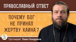 ПОЧЕМУ БОГ НЕ ПРИНЯЛ ЖЕРТВУ КАИНА ? Протоиерей Павел Кондраков