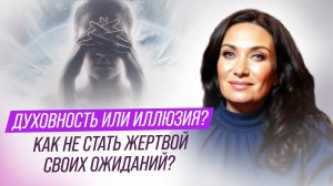 Духовность или иллюзия? Как не стать жертвой своих ожиданий | Екатерина Прохорцева