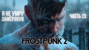 ➤ Frostpunk 2 • Часть 23 (Цель) • Прохождение игры ✓
