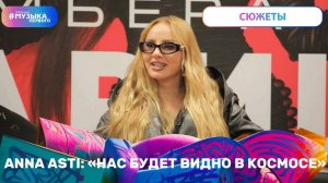 ANNA ASTI: «нас будет видно в космосе»