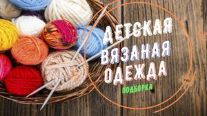 Детская вязаная одежда на спицах. Подборка.