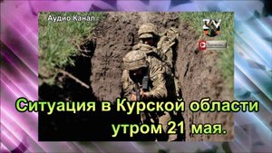 Ситуация в Курской области утром 21 мая:  трудности под Сумами, сражения