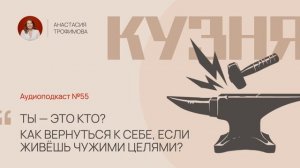 Кузня. Выпуск 55. Ты — это кто? Как вернуться к себе, если давно живёшь чужими ролями?