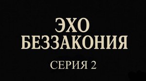 Эхо Беззакония. Серия 2