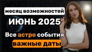 Гороскоп на июнь 2025. Напряженные и благоприятные дни июня. Прогноз на июнь