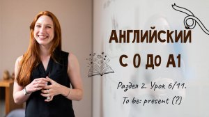 Английский с 0 до А1. Раздел 2. Урок 6/11.
To be: present (?)