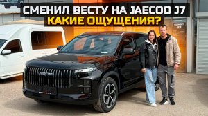 Сменил Весту на JAECOO J7 Какие ощущения?
