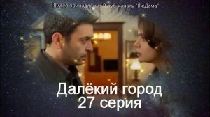 Обзор турецкого сериала "Далёкий город" 27 серия