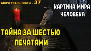 37. Картина мира человека. Тайна за шестью печатями.