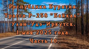 Республика Бурятия. Трасса Р-258 "Байкал". Улан-Удэ-Иркутск. 1 мая 2025 года. Часть 10.