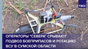 Операторы "Севера" срывают подвоз боеприпасов и ротацию ВСУ в Сумской области