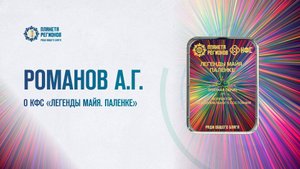 Романов А.Г. «О КФС «ЛЕГЕНДЫ МАЙЯ. ПАЛЕНКЕ» 08.05.25