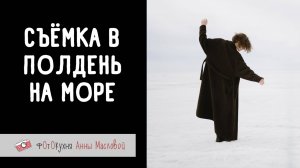 Съемка в полдень на море. Фотокухня Анны Масловой. Выпуск №154
