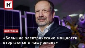 «Большие электрические мощности вторгаются в нашу жизнь»