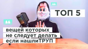 ТОП 5 вещей которых не следует делать если нашел ТРУП