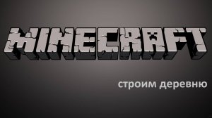 Строим деревню / МайнКрафт