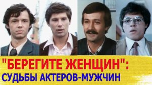 Как СЛОЖИЛАСЬ СУДЬБА актеров-мужчин из фильма  БЕРЕГИТЕ ЖЕНЩИН