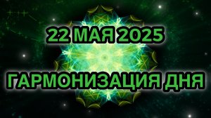 Гармонизация дня 22 мая 2025. Трансформационная Медитация.