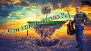 "Что такое жизнь?" Авторское стихотворение Алексея Николаевича Климова