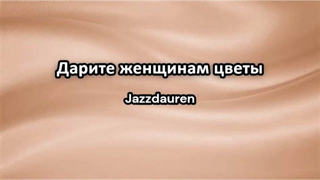 Jazzdauren - Дарите женщинам цветы | Трогательная песня 2024 смотреть онлайн