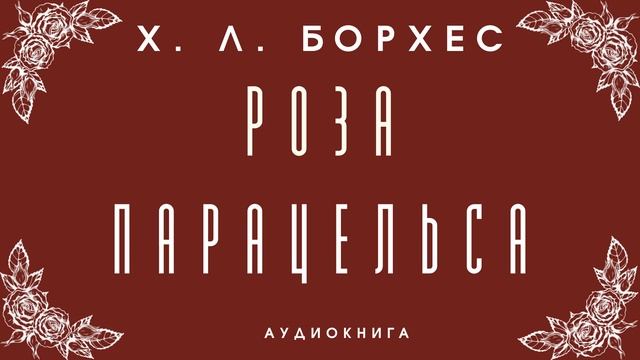 Аудиокнига Х. Л. Борхес "Роза Парацельса" смотреть онлайн