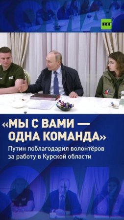 Владимир Путин поблагодарил волонтёров общественных организаций за работу в Курской области
